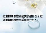 過渡時期總路線的實質(zhì)是什么（過渡時期總路線的實質(zhì)是什么?）