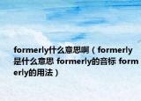 formerly什么意思?。╢ormerly是什么意思 formerly的音標 formerly的用法）
