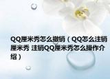 QQ厘米秀怎么撤銷(xiāo)（QQ怎么注銷(xiāo)厘米秀 注銷(xiāo)QQ厘米秀怎么操作介紹）