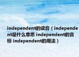 independent的讀音（independent是什么意思 independent的音標(biāo) independent的用法）