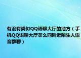 有沒有類似QQ語聊大廳的地方（手機(jī)QQ語聊大廳怎么同附近陌生人語音群聊）