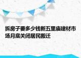 拆房子要多少錢新五里廟建材市場月底關閉居民搬遷
