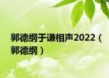 郭德綱于謙相聲2022（郭德綱）