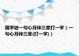 猜字謎一勾心月伴三星打一字（一勾心月伴三星(打一字)）