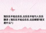 獨(dú)樂樂不如眾樂樂,眾樂樂不如與人樂樂翻譯（獨(dú)樂樂不如眾樂樂.出自哪里?原文是什么?）