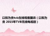 以和為貴tvb在線觀看國語（以和為貴 2015年TVB無線電視?。? /></span></a>
                        <h2><a href=