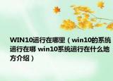 WIN10運行在哪里（win10的系統(tǒng)運行在哪 win10系統(tǒng)運行在什么地方介紹）