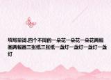 填寫(xiě)量詞.四個(gè)不同的一朵花一朵花一朵花兩幅畫(huà)兩幅畫(huà)三張紙三張紙一盞燈一盞燈一盞燈一盞燈