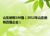 山東納稅100強（2012年山東納稅百強企業(yè)）