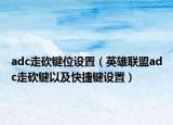 adc走砍鍵位設(shè)置（英雄聯(lián)盟adc走砍鍵以及快捷鍵設(shè)置）