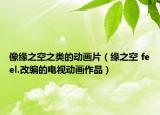 像緣之空之類的動(dòng)畫片（緣之空 feel.改編的電視動(dòng)畫作品）