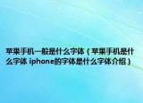 蘋果手機(jī)一般是什么字體（蘋果手機(jī)是什么字體 iphone的字體是什么字體介紹）