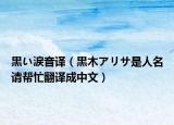 黒い涙音譯（黒木アリサ是人名請幫忙翻譯成中文）