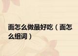 面怎么做最好吃（面怎么組詞）