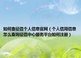 如何查征信個(gè)人信息官網(wǎng)（個(gè)人信用信息怎么查詢征信中心服務(wù)平臺(tái)如何注冊）