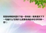 稱贊老師桃李滿天下的一些詩詞（桃李滿天下下一句是什么?還有什么贊美老師的詩句!多列舉一些!）