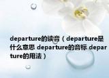 departure的讀音（departure是什么意思 departure的音標(biāo) departure的用法）