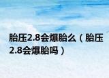 胎壓2.8會(huì)爆胎么（胎壓2.8會(huì)爆胎嗎）