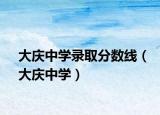 大慶中學(xué)錄取分?jǐn)?shù)線（大慶中學(xué)）