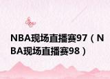 NBA現(xiàn)場直播賽97（NBA現(xiàn)場直播賽98）