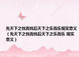 先天下之憂而憂后天下之樂而樂現(xiàn)實意義（先天下之憂而憂后天下之樂而樂 現(xiàn)實意義）