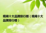 蝶閥十大品牌排行榜（蝶閥十大品牌排行榜）