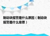 制動(dòng)塊報(bào)警是什么原因（制動(dòng)塊報(bào)警是什么意思）