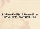游戲里的一筆一劃是什么詞一加一劃二加一劃三加一劃(王)一劃()二劃()和一劃()
