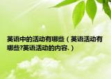 英語(yǔ)中的活動(dòng)有哪些（英語(yǔ)活動(dòng)有哪些?英語(yǔ)活動(dòng)的內(nèi)容.）