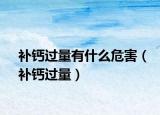 補(bǔ)鈣過量有什么危害（補(bǔ)鈣過量）