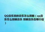 QQ音樂里的音樂怎么剪輯（qq音樂怎么剪輯音樂 剪輯音樂在哪介紹）