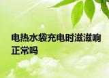 電熱水袋充電時(shí)滋滋響正常嗎