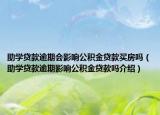 助學(xué)貸款逾期會(huì)影響公積金貸款買房嗎（助學(xué)貸款逾期影響公積金貸款嗎介紹）