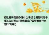 轉(zhuǎn)讓房子需要辦理什么手續(xù)（房屋轉(zhuǎn)讓手續(xù)怎么辦理?辦理房屋過戶需要準備什么材料?介紹）