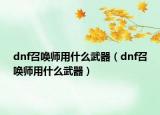 dnf召喚師用什么武器（dnf召喚師用什么武器）
