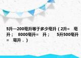 5升一200毫升等于多少毫升（2升=   毫升；   8000毫升=   升；     5升500毫升=   毫升．）