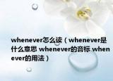whenever怎么讀（whenever是什么意思 whenever的音標(biāo) whenever的用法）