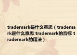 trademark是什么意思（trademark是什么意思 trademark的音標(biāo) trademark的用法）