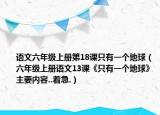 語文六年級上冊第18課只有一個地球（六年級上冊語文13課《只有一個地球》主要內(nèi)容..著急.）