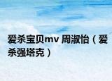 愛殺寶貝mv 周淑怡（愛殺強(qiáng)塔克）