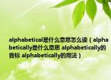 alphabetical是什么意思怎么讀（alphabetically是什么意思 alphabetically的音標 alphabetically的用法）