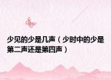 少見的少是幾聲（少時中的少是第二聲還是第四聲）
