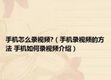 手機怎么錄視頻?（手機錄視頻的方法 手機如何錄視頻介紹）
