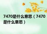 7470是什么意思（7470是什么意思）