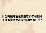 什么叫緩沖溶液其組成和作用如何（什么是緩沖溶液?常用的有什么?）