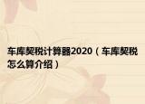 車(chē)庫(kù)契稅計(jì)算器2020（車(chē)庫(kù)契稅怎么算介紹）