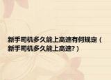 新手司機多久能上高速有何規(guī)定（新手司機多久能上高速?）