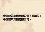 中國建筑集團有限公司下屬單位（中國建筑集團有限公司）