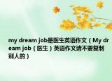 my dream job是醫(yī)生英語作文（My dream job（醫(yī)生）英語作文請不要復制別人的）