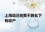 上海動遷房算不算名下有房產(chǎn)